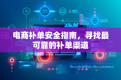 电商补单安全指南，寻找最可靠的补单渠道