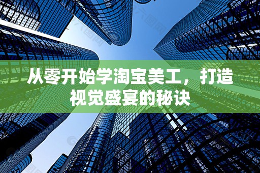 从零开始学淘宝美工，打造视觉盛宴的秘诀