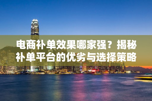 电商补单效果哪家强？揭秘补单平台的优劣与选择策略