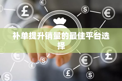 补单提升销量的最佳平台选择