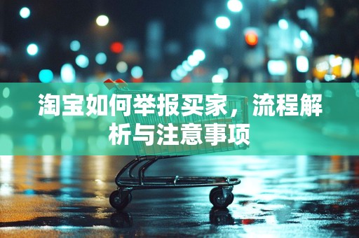 淘宝如何举报买家，流程解析与注意事项