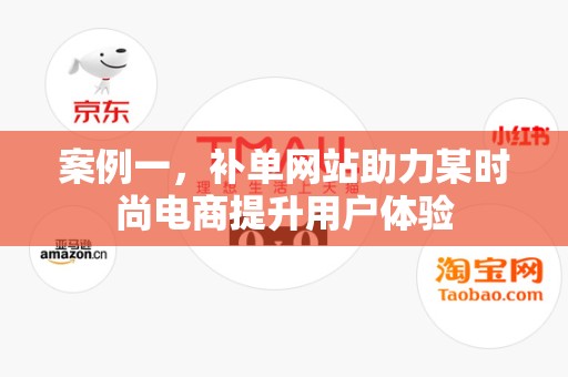 案例一，补单网站助力某时尚电商提升用户体验