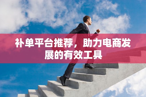 补单平台推荐，助力电商发展的有效工具