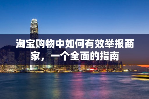 淘宝购物中如何有效举报商家，一个全面的指南