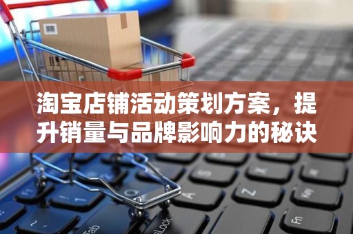 淘宝店铺活动策划方案，提升销量与品牌影响力的秘诀