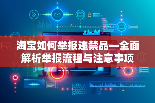 淘宝如何举报违禁品—全面解析举报流程与注意事项