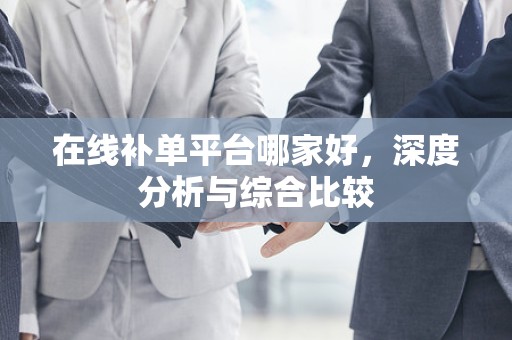 在线补单平台哪家好，深度分析与综合比较