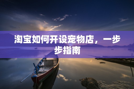 淘宝如何开设宠物店，一步步指南