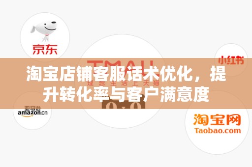 淘宝店铺客服话术优化，提升转化率与客户满意度