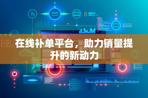 在线补单平台，助力销量提升的新动力