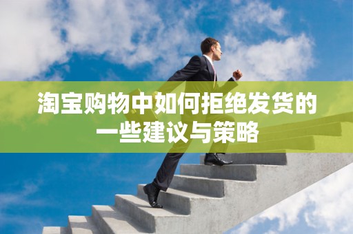 淘宝购物中如何拒绝发货的一些建议与策略