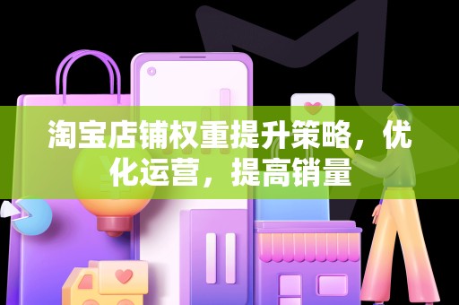 淘宝店铺权重提升策略，优化运营，提高销量