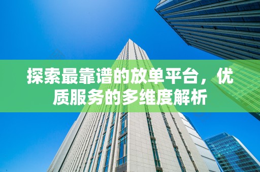 探索最靠谱的放单平台，优质服务的多维度解析