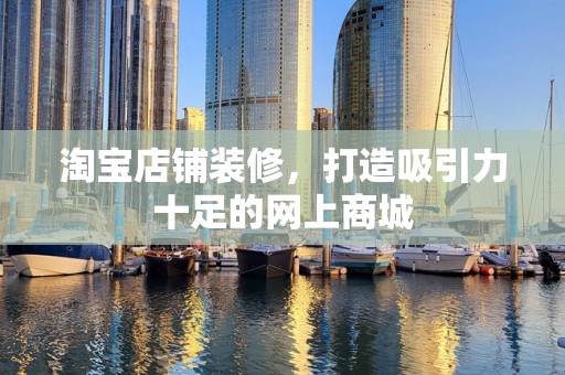 淘宝店铺装修，打造吸引力十足的网上商城