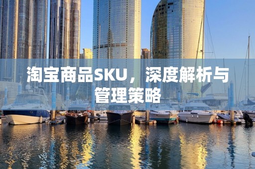 淘宝商品SKU，深度解析与管理策略