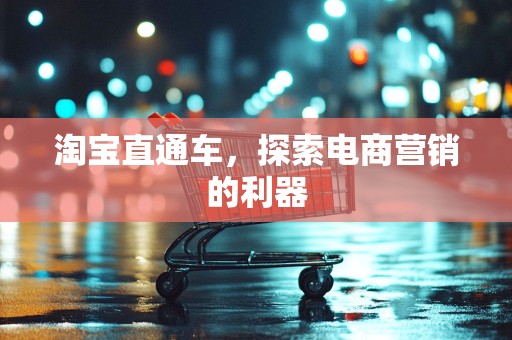 淘宝直通车，探索电商营销的利器