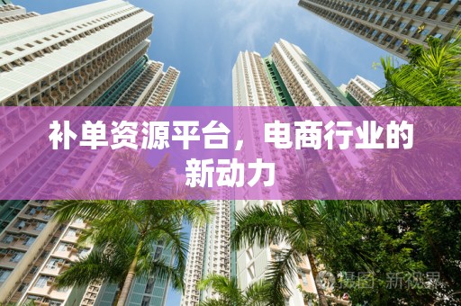 补单资源平台，电商行业的新动力