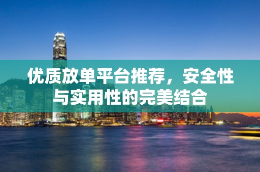 优质放单平台推荐，安全性与实用性的完美结合