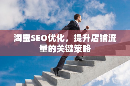 淘宝SEO优化，提升店铺流量的关键策略