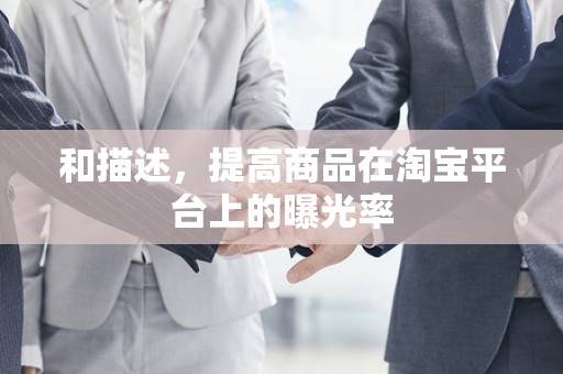 和描述，提高商品在淘宝平台上的曝光率