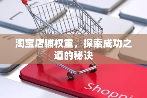 淘宝店铺权重，探索成功之道的秘诀