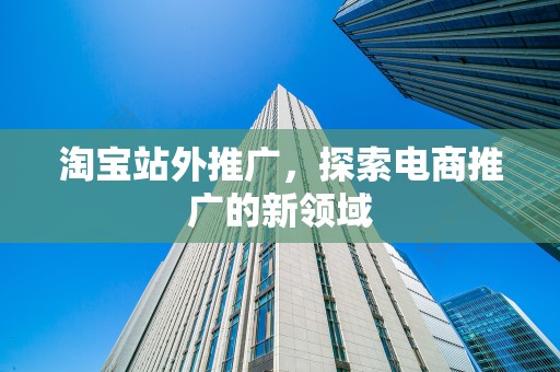 淘宝站外推广，探索电商推广的新领域
