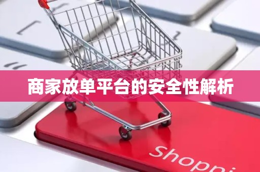 商家放单平台的安全性解析