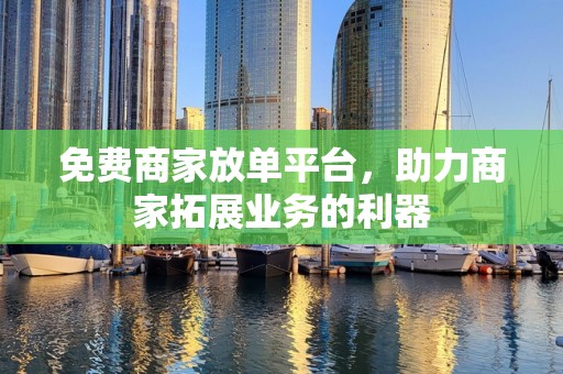 免费商家放单平台，助力商家拓展业务的利器
