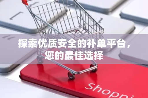 探索优质安全的补单平台，您的最佳选择