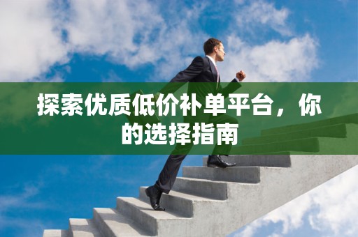探索优质低价补单平台，你的选择指南