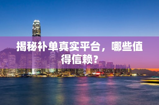 揭秘补单真实平台，哪些值得信赖？