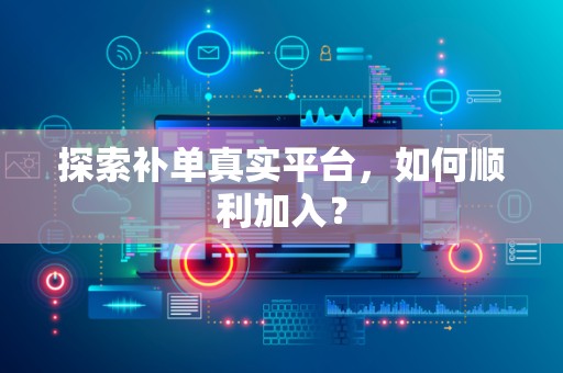 探索补单真实平台，如何顺利加入？