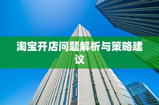 淘宝开店问题解析与策略建议