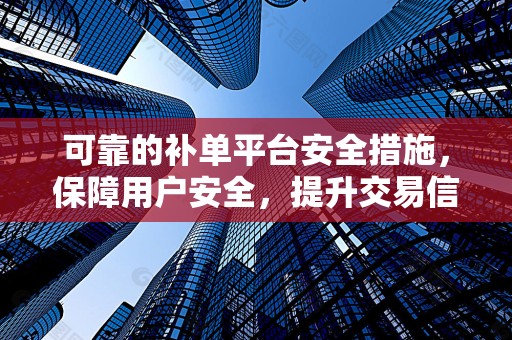 可靠的补单平台安全措施，保障用户安全，提升交易信赖