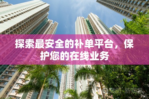 探索最安全的补单平台，保护您的在线业务