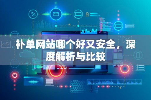 补单网站哪个好又安全，深度解析与比较