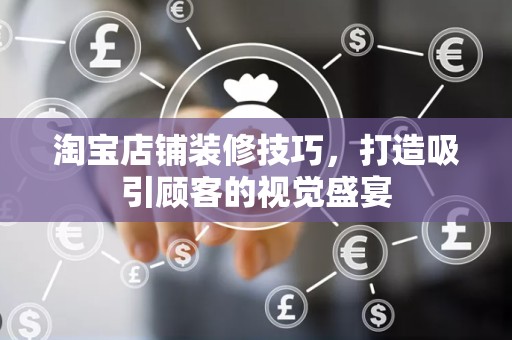 淘宝店铺装修技巧，打造吸引顾客的视觉盛宴
