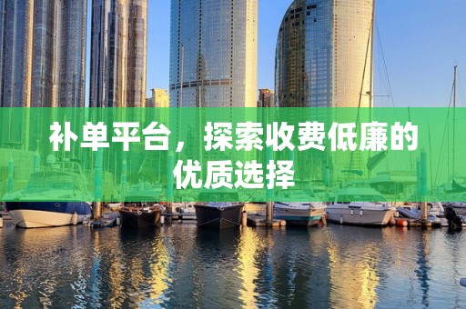 补单平台，探索收费低廉的优质选择