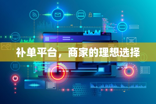 补单平台，商家的理想选择
