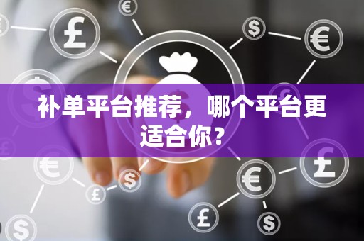 补单平台推荐，哪个平台更适合你？