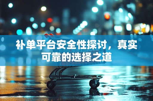 补单平台安全性探讨，真实可靠的选择之道