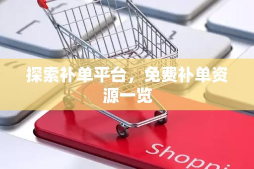 探索补单平台，免费补单资源一览