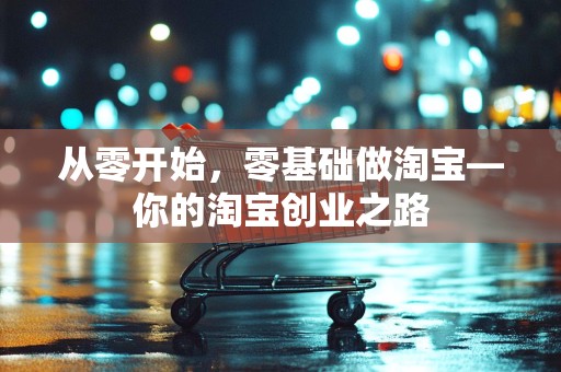 从零开始，零基础做淘宝—你的淘宝创业之路