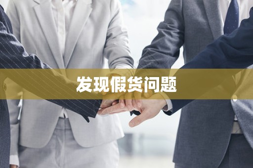 发现假货问题