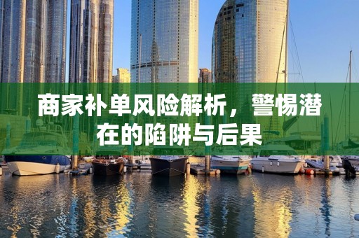 商家补单风险解析，警惕潜在的陷阱与后果