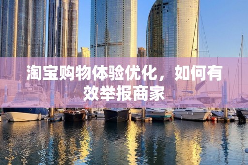 淘宝购物体验优化，如何有效举报商家