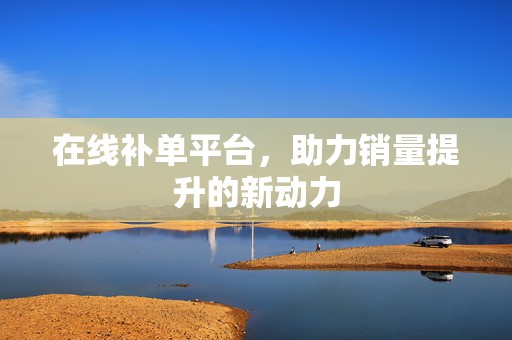在线补单平台，助力销量提升的新动力