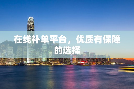 在线补单平台，优质有保障的选择