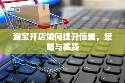 淘宝开店如何提升信誉，策略与实践
