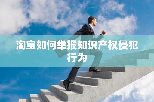 淘宝如何举报知识产权侵犯行为